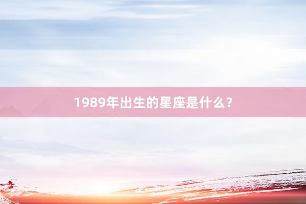 1989年出生的星座是什么？